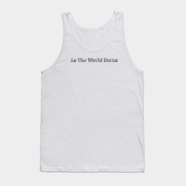 As the World Burns >< Typography Design Tank Top by Aqumoet